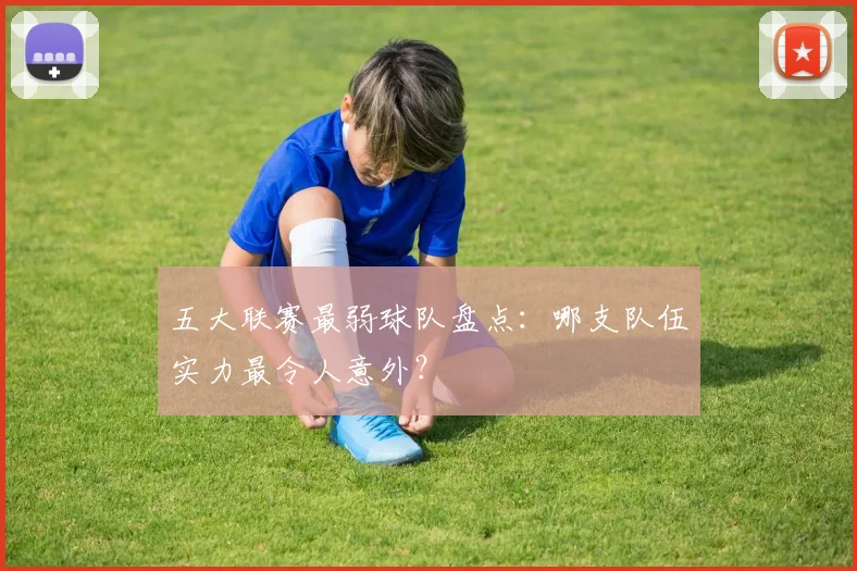 五大联赛最弱球队盘点:哪支队伍实力最令人意外?