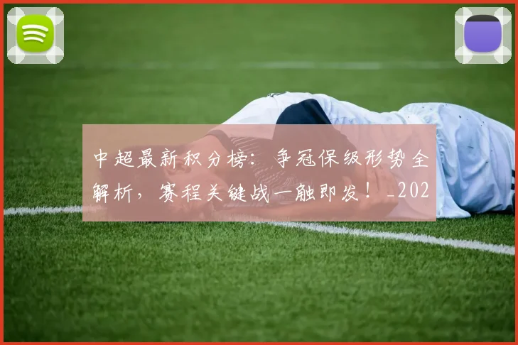 中超最新积分榜：争冠保级形势全解析，赛程关键战一触即发！_20260610190417