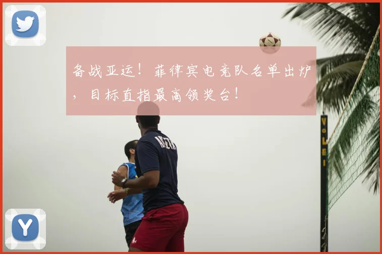 备战亚运！菲律宾电竞队名单出炉，目标直指最高领奖台！
