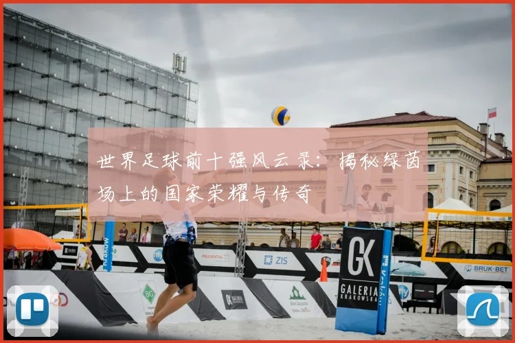 世界足球前十强风云录：揭秘绿茵场上的国家荣耀与传奇