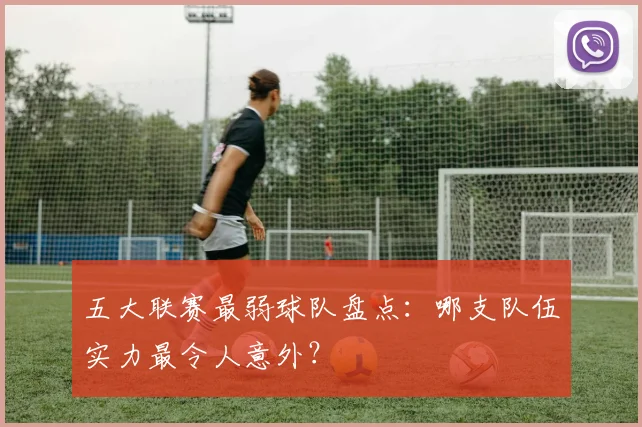 五大联赛最弱球队盘点：哪支队伍实力最令人意外？