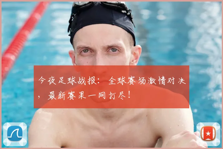 今夜足球战报：全球赛场激情对决，最新赛果一网打尽！