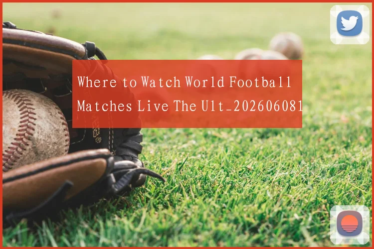 Where to Watch World Football Matches Live The Ult_20260608195038