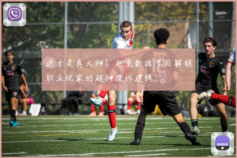 这才是真大神！电竞数据节目解锁职业玩家的超神操作逻辑