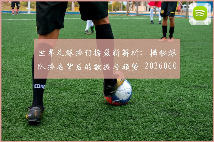 世界足球排行榜最新解析：揭秘球队排名背后的数据与趋势_20260609201434