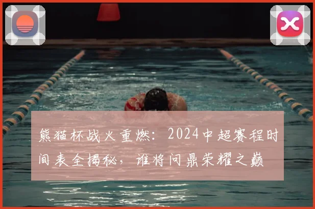 熊猫杯战火重燃：2024中超赛程时间表全揭秘，谁将问鼎荣耀之巅