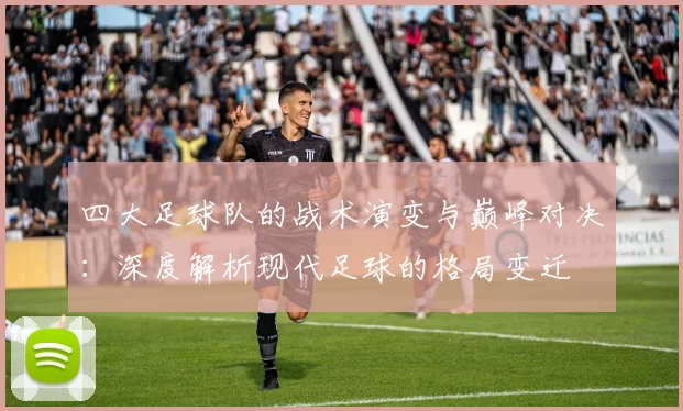 四大足球队的战术演变与巅峰对决：深度解析现代足球的格局变迁