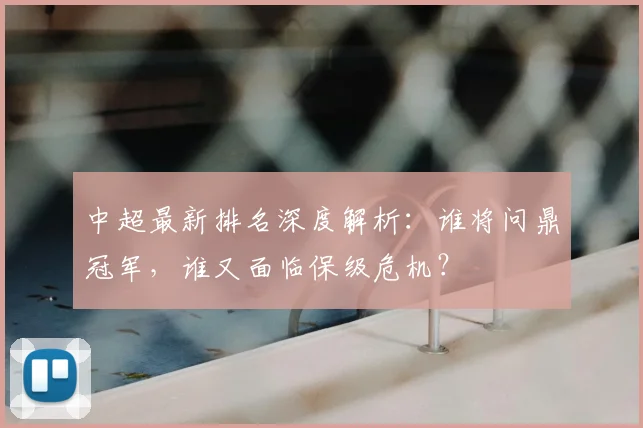 中超最新排名深度解析:谁将问鼎冠军,谁又面临保级危机?