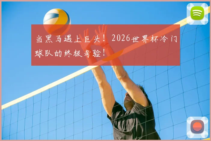 当黑马遇上巨头！2026世界杯冷门球队的终极考验！