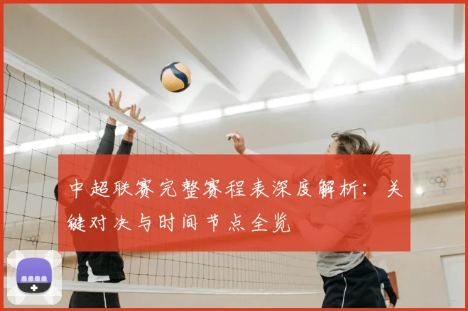 中超联赛完整赛程表深度解析:关键对决与时间节点全览