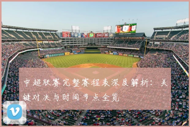 中超联赛完整赛程表深度解析：关键对决与时间节点全览