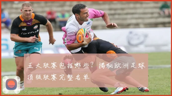 五大联赛包括哪些?揭秘欧洲足球顶级联赛完整名单