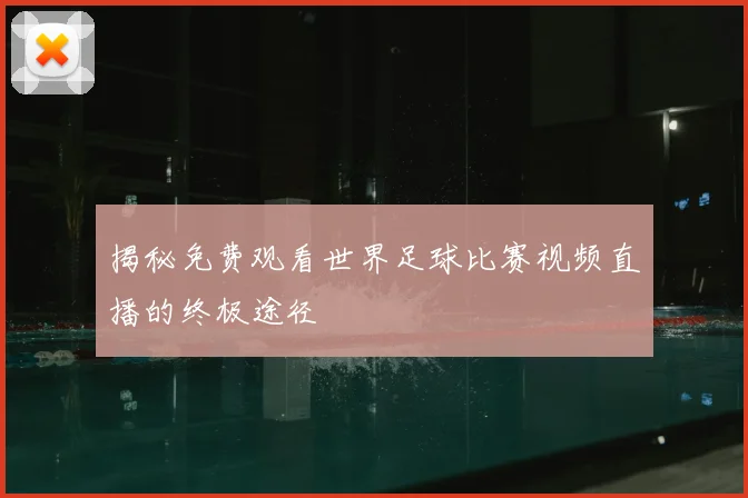揭秘免费观看世界足球比赛视频直播的终极途径