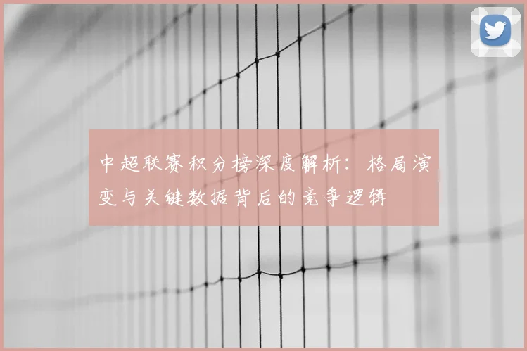 中超联赛积分榜深度解析:格局演变与关键数据背后的竞争逻辑